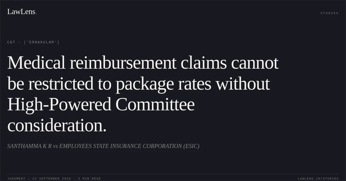 Medical reimbursement claims cannot be restricted to package rates without High-Powered Committee consideration.. SANTHAMMA K R vs EMPLOYEES STATE INSURANCE CORPORATION (ESIC). CAT - ['Ernakulam']. LawLens