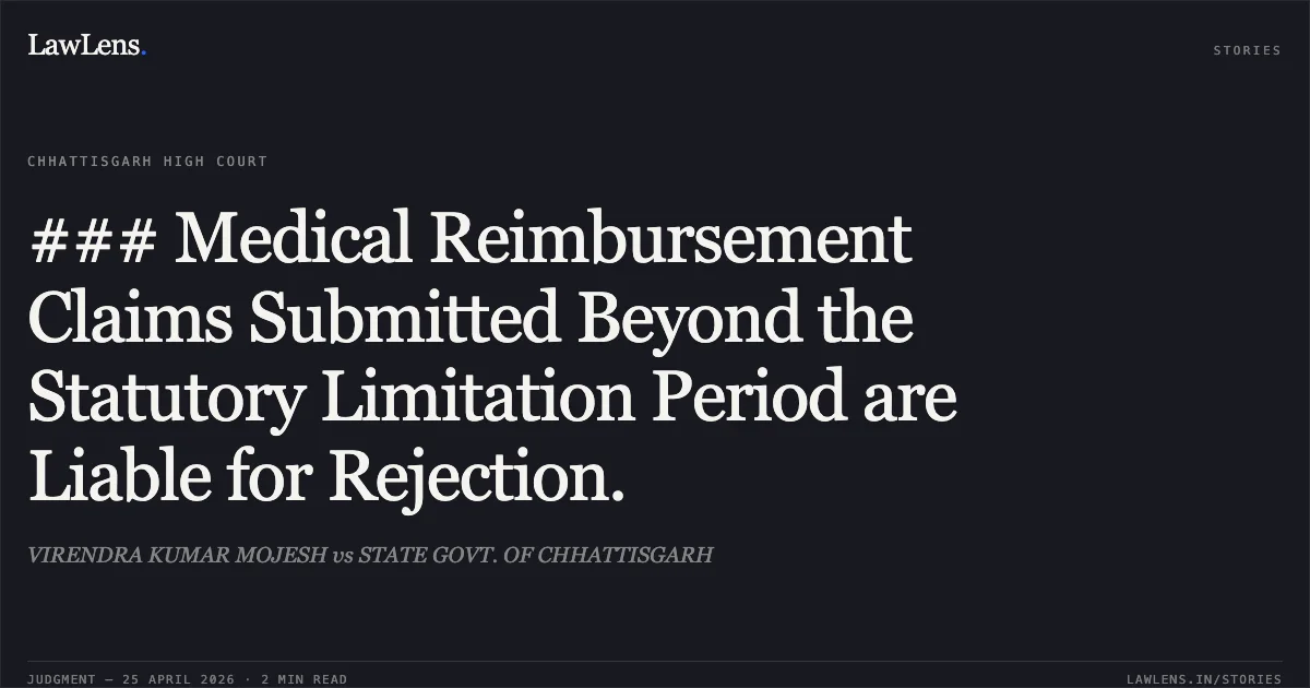 ### Medical Reimbursement Claims Submitted Beyond the Statutory Limitation Period are Liable for Rejection.. VIRENDRA KUMAR MOJESH vs STATE GOVT. OF CHHATTISGARH. Chhattisgarh High Court. LawLens