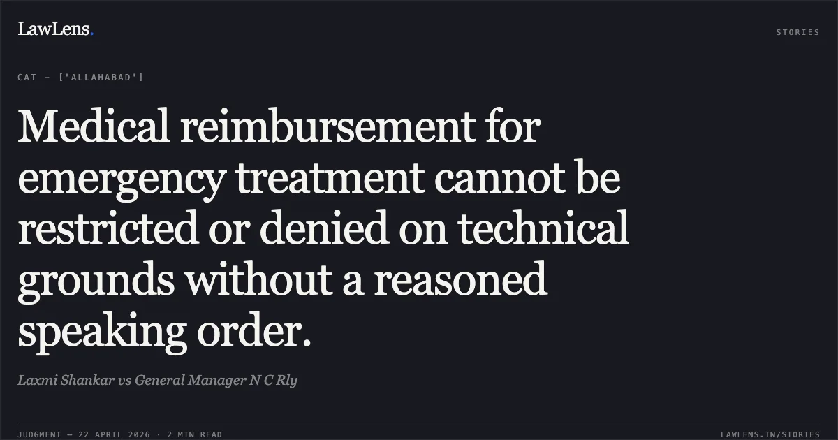 Medical reimbursement for emergency treatment cannot be restricted or denied on technical grounds without a reasoned speaking order.. Laxmi Shankar vs General Manager N C Rly. Central Administrative Tribunal. LawLens