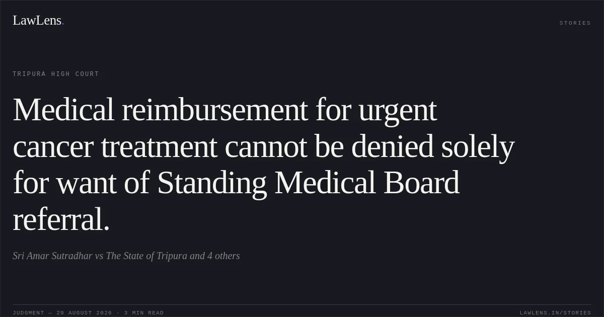 Medical reimbursement for urgent cancer treatment cannot be denied solely for want of Standing Medical Board referral.. Sri Amar Sutradhar vs The State of Tripura and 4 others. Tripura High Court. LawLens