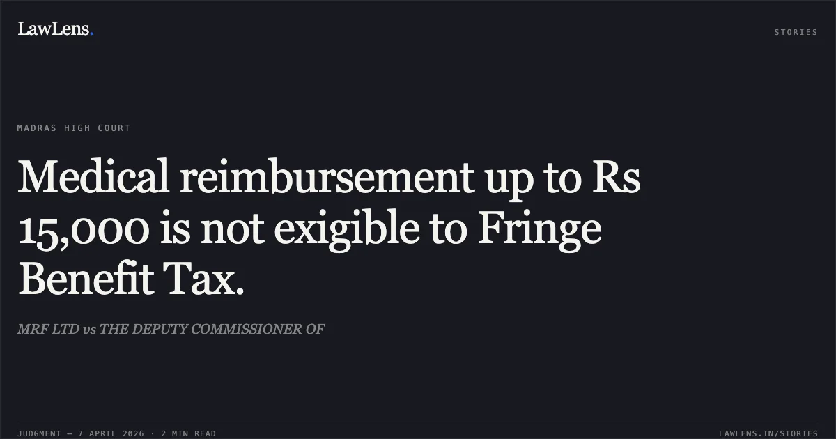 Medical reimbursement up to Rs 15,000 is not exigible to Fringe Benefit Tax.. MRF LTD vs THE DEPUTY COMMISSIONER OF. Madras High Court. LawLens