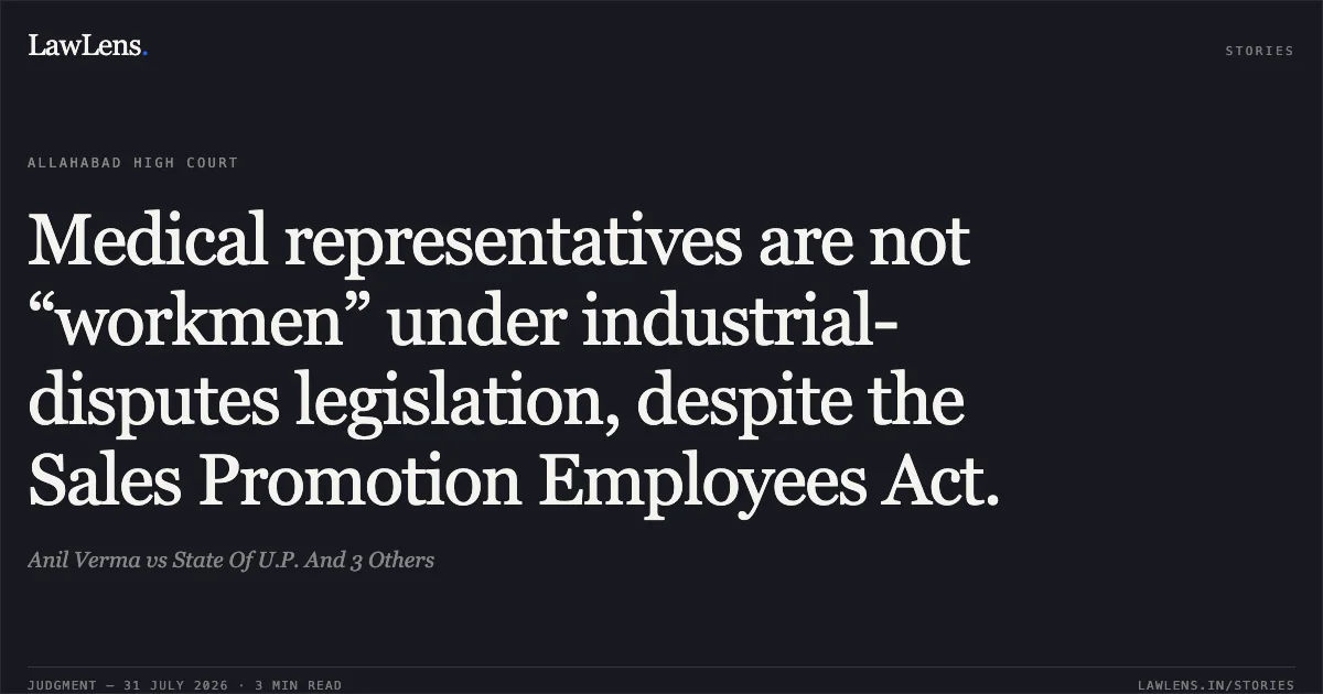 Medical representatives are not “workmen” under industrial-disputes legislation, despite the Sales Promotion Employees Act.. Anil Verma vs State Of U.P. And 3 Others. Allahabad High Court. LawLens