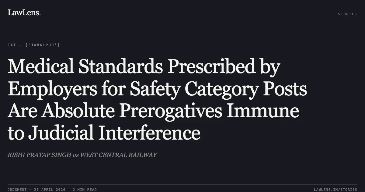 Medical Standards Prescribed by Employers for Safety Category Posts Are Absolute Prerogatives Immune to Judicial Interference. RISHI PRATAP SINGH vs WEST CENTRAL RAILWAY. Central Administrative Tribunal. LawLens