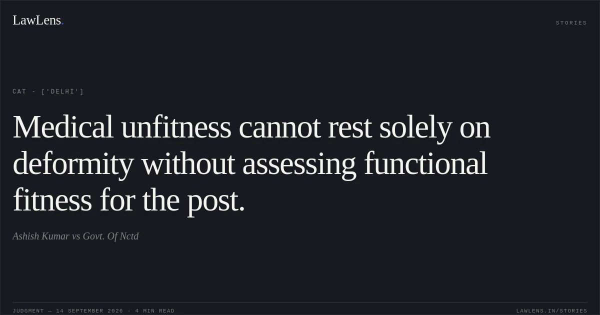 Medical unfitness cannot rest solely on deformity without assessing functional fitness for the post.. Ashish Kumar vs Govt. Of Nctd. CAT - ['Delhi']. LawLens