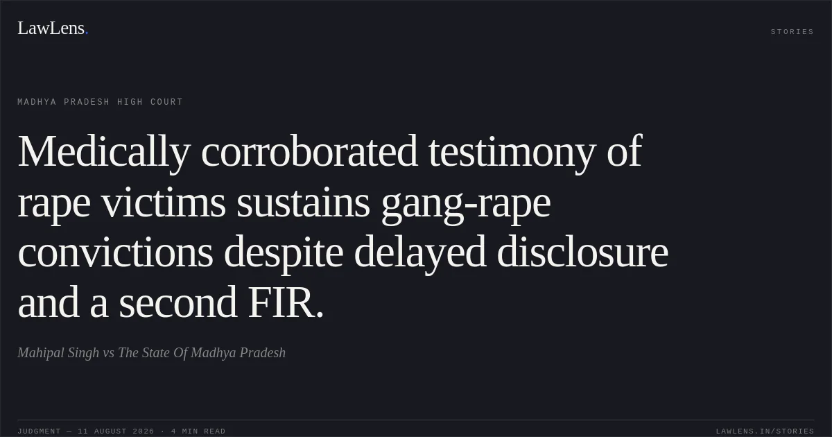 Medically corroborated testimony of rape victims sustains gang-rape convictions despite delayed disclosure and a second FIR.. Mahipal Singh vs The State Of Madhya Pradesh. Madhya Pradesh High Court. LawLens