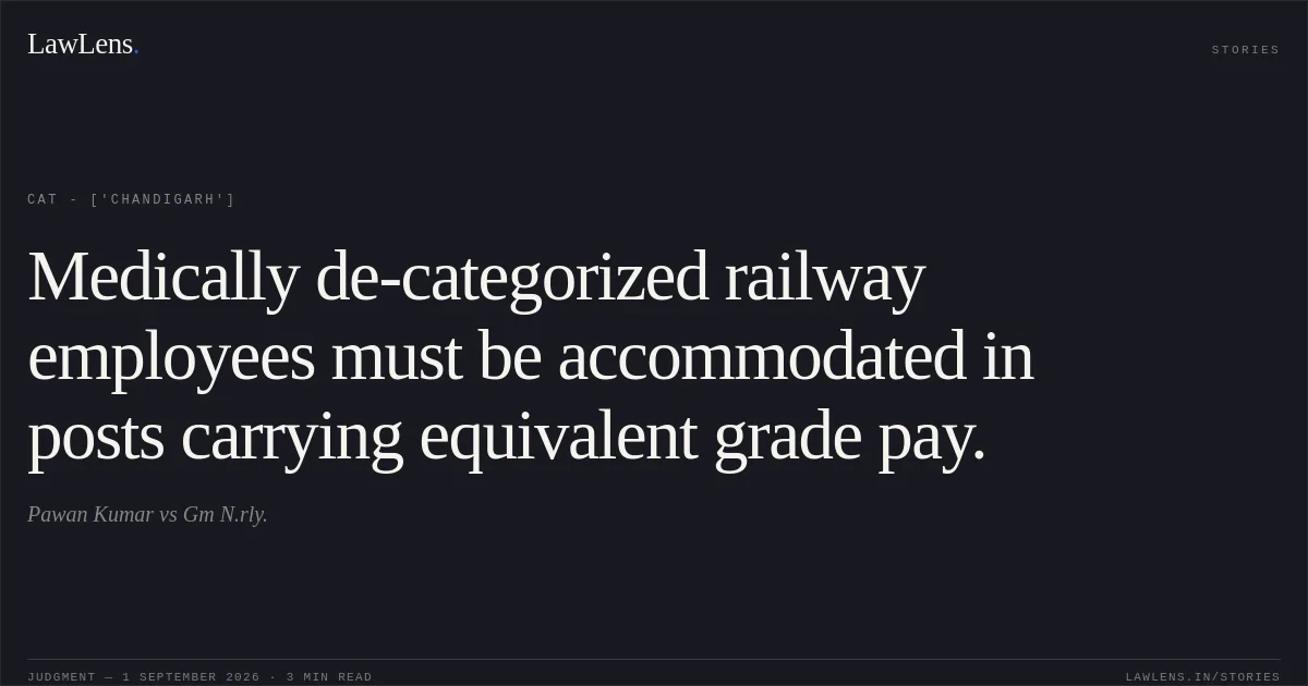 Medically de-categorized railway employees must be accommodated in posts carrying equivalent grade pay.. Pawan Kumar vs Gm N.rly.. CAT - ['Chandigarh']. LawLens