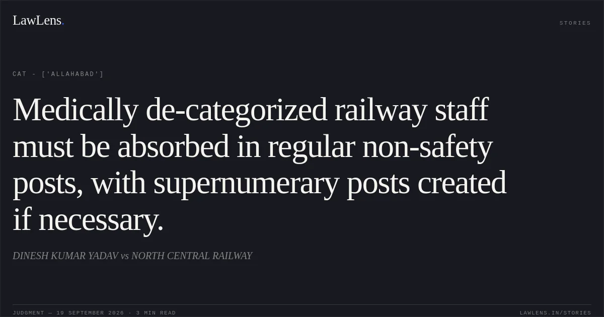 Medically de-categorized railway staff must be absorbed in regular non-safety posts, with supernumerary posts created if necessary.. DINESH KUMAR YADAV vs NORTH CENTRAL RAILWAY. CAT - ['Allahabad']. LawLens
