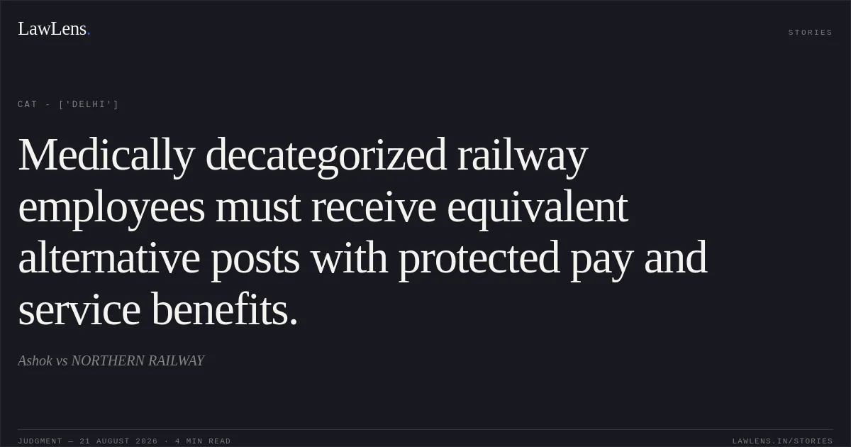 Medically decategorized railway employees must receive equivalent alternative posts with protected pay and service benefits.. Ashok vs NORTHERN RAILWAY. CAT - ['Delhi']. LawLens