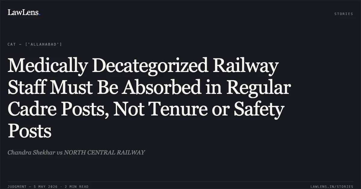 Medically Decategorized Railway Staff Must Be Absorbed in Regular Cadre Posts, Not Tenure or Safety Posts. Chandra Shekhar vs NORTH CENTRAL RAILWAY. Central Administrative Tribunal. LawLens