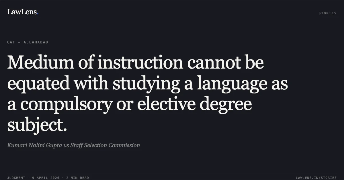 Medium of instruction cannot be equated with studying a language as a compulsory or elective degree subject.. Kumari Nalini Gupta vs Staff Selection Commission. Central Administrative Tribunal. LawLens