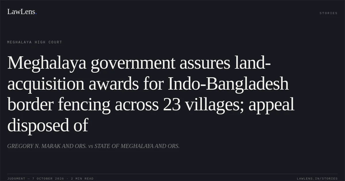 Meghalaya government assures land-acquisition awards for Indo-Bangladesh border fencing across 23 villages; appeal disposed of. GREGORY N. MARAK AND ORS. vs STATE OF MEGHALAYA AND ORS.. Meghalaya High Court. LawLens