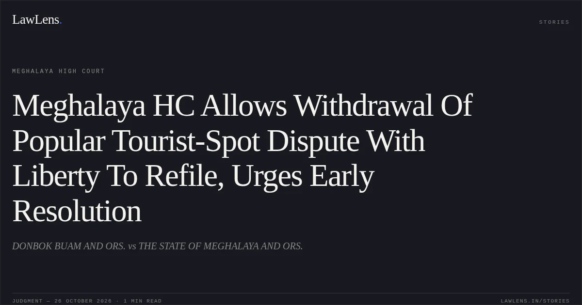 Meghalaya HC Allows Withdrawal Of Popular Tourist-Spot Dispute With Liberty To Refile, Urges Early Resolution. DONBOK BUAM AND ORS. vs THE STATE OF MEGHALAYA AND ORS.. Meghalaya High Court. LawLens