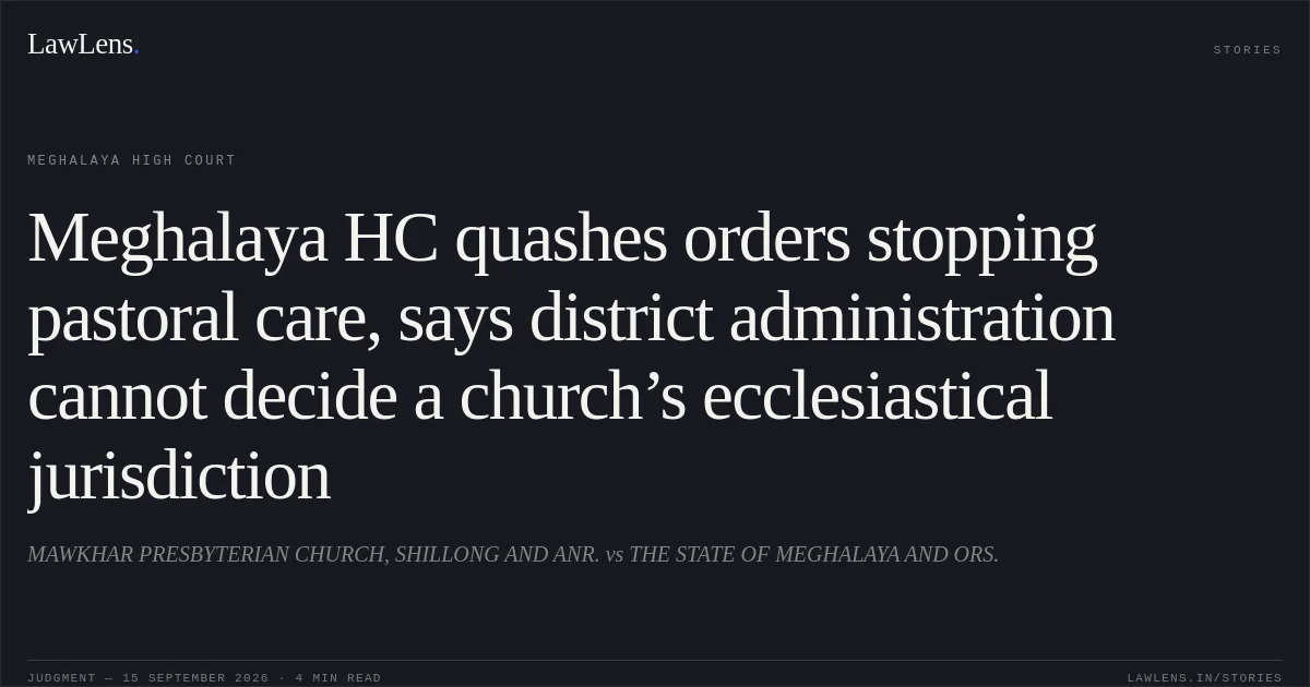 Meghalaya HC quashes orders stopping pastoral care, says district administration cannot decide a church’s ecclesiastical jurisdiction. MAWKHAR PRESBYTERIAN CHURCH, SHILLONG AND ANR. vs THE STATE OF MEGHALAYA AND ORS.. Meghalaya High Court. LawLens