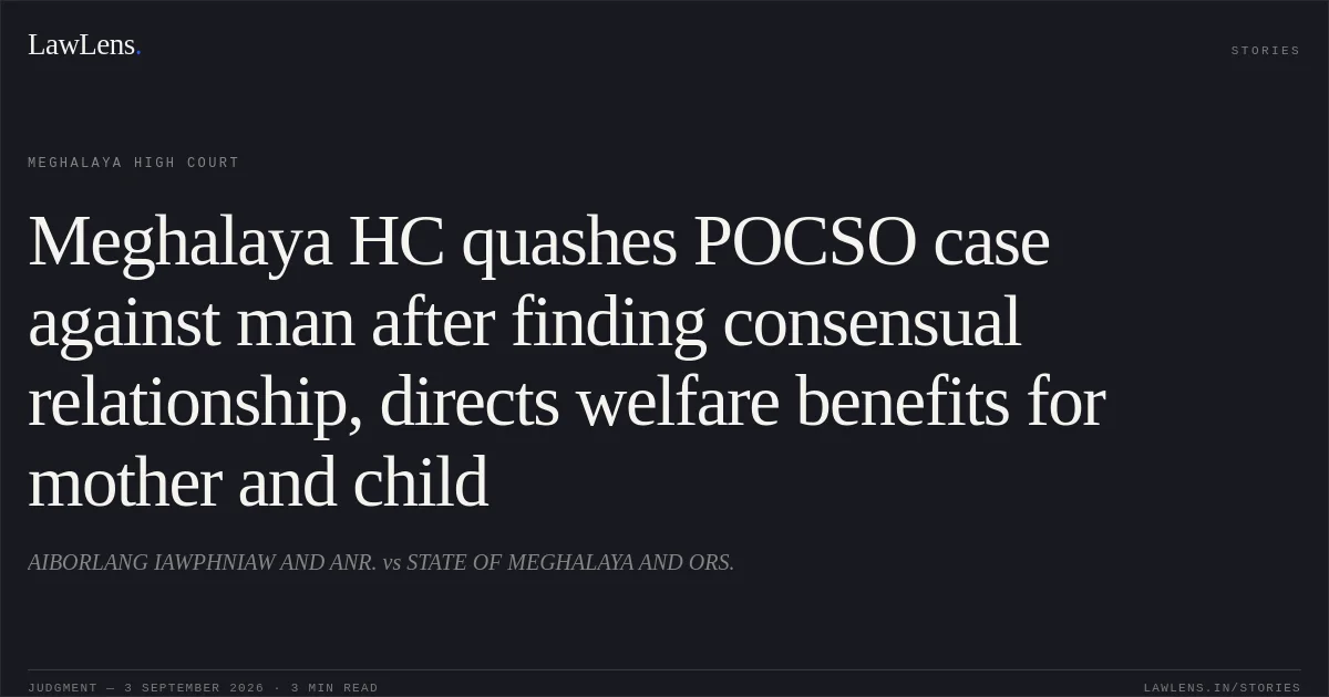 Meghalaya HC quashes POCSO case against man after finding consensual relationship, directs welfare benefits for mother and child. AIBORLANG IAWPHNIAW AND ANR. vs STATE OF MEGHALAYA AND ORS.. Meghalaya High Court. LawLens
