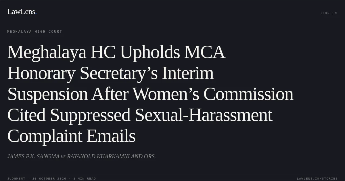 Meghalaya HC Upholds MCA Honorary Secretary’s Interim Suspension After Women’s Commission Cited Suppressed Sexual-Harassment Complaint Emails. JAMES P.K. SANGMA vs RAYANOLD KHARKAMNI AND ORS.. Meghalaya High Court. LawLens