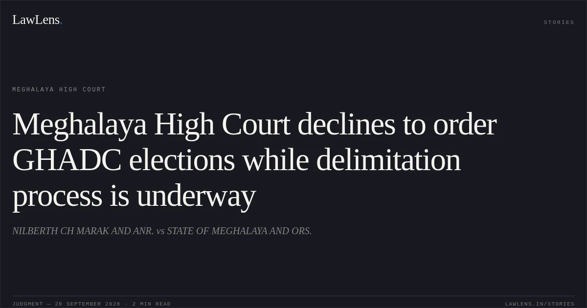 Meghalaya High Court declines to order GHADC elections while delimitation process is underway. NILBERTH CH MARAK AND ANR. vs STATE OF MEGHALAYA AND ORS.. Meghalaya High Court. LawLens