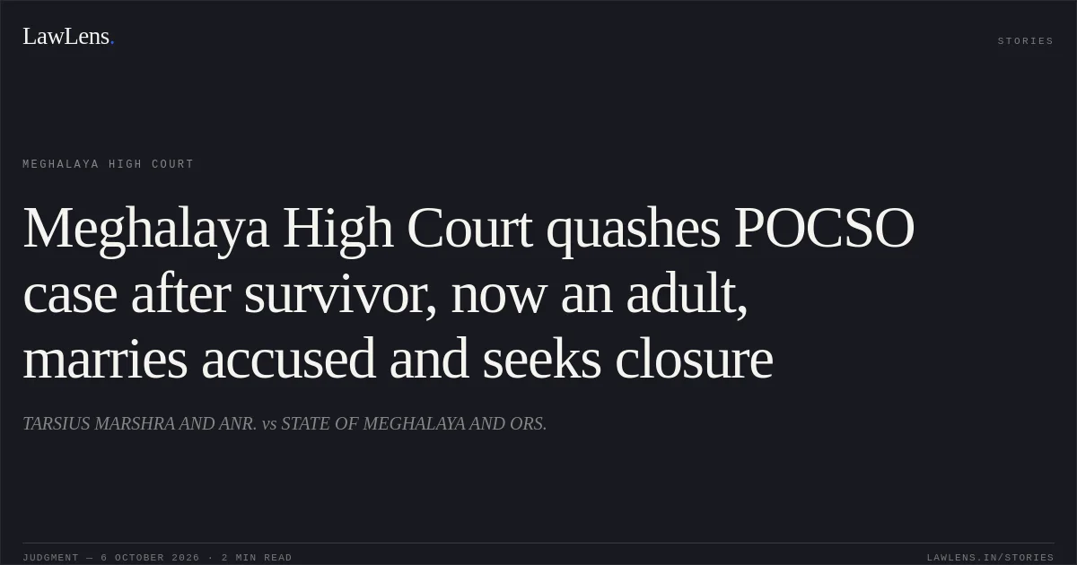 Meghalaya High Court quashes POCSO case after survivor, now an adult, marries accused and seeks closure. TARSIUS MARSHRA AND ANR. vs STATE OF MEGHALAYA AND ORS.. Meghalaya High Court. LawLens