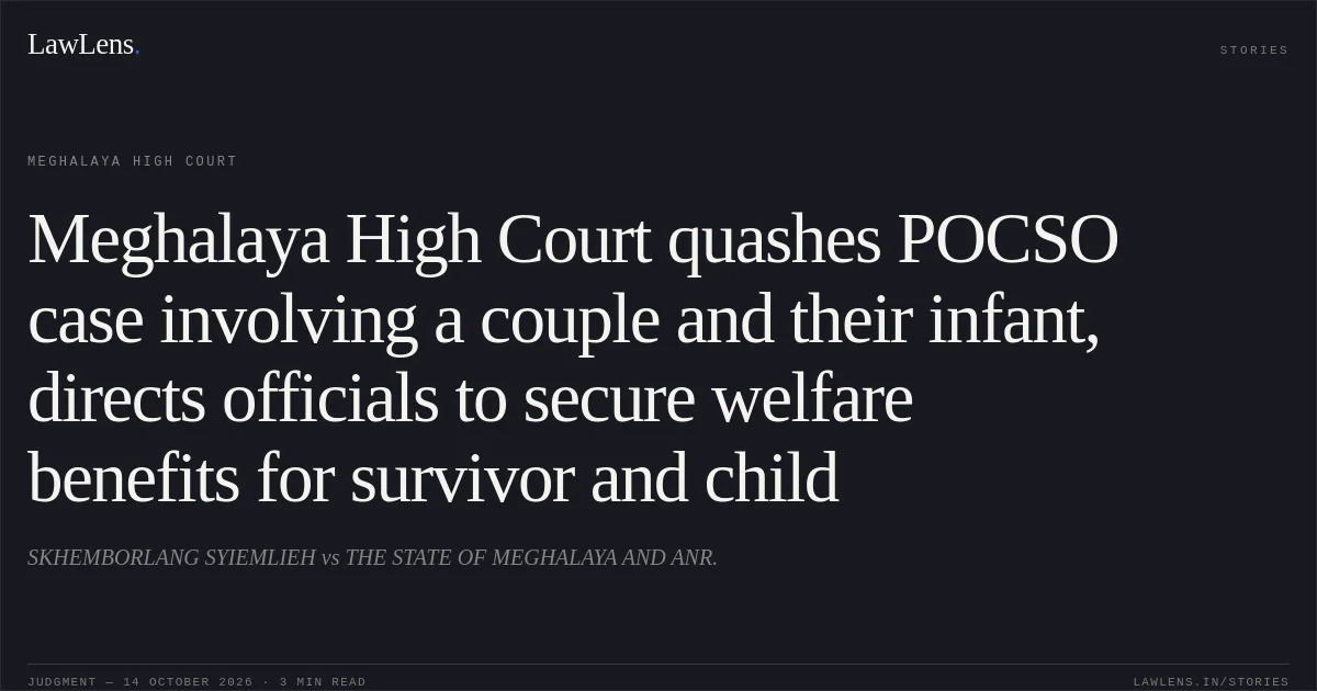 Meghalaya High Court quashes POCSO case involving a couple and their infant, directs officials to secure welfare benefits for survivor and child. SKHEMBORLANG SYIEMLIEH vs THE STATE OF MEGHALAYA AND ANR.. Meghalaya High Court. LawLens