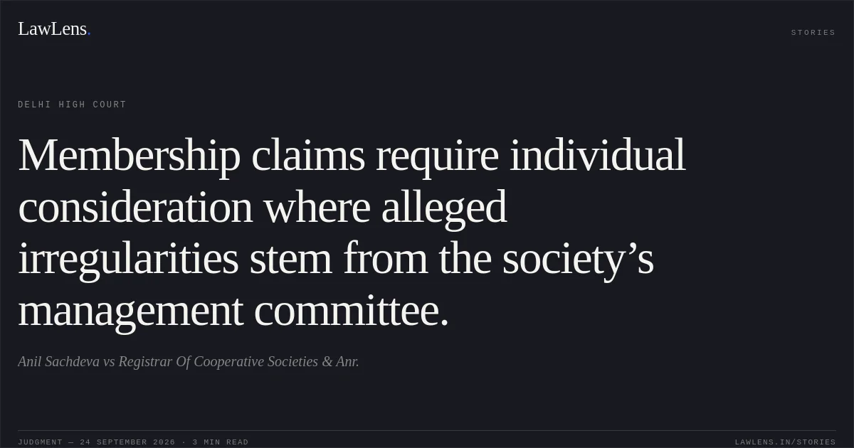 Membership claims require individual consideration where alleged irregularities stem from the society’s management committee.. Anil Sachdeva vs Registrar Of Cooperative Societies & Anr.. Delhi High Court. LawLens