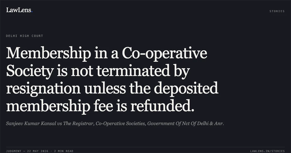 Membership in a Co-operative Society is not terminated by resignation unless the deposited membership fee is refunded.. Sanjeev Kumar Kansal vs The Registrar, Co-Operative Societies, Government Of Nct Of Delhi & Anr.. Delhi High Court. LawLens