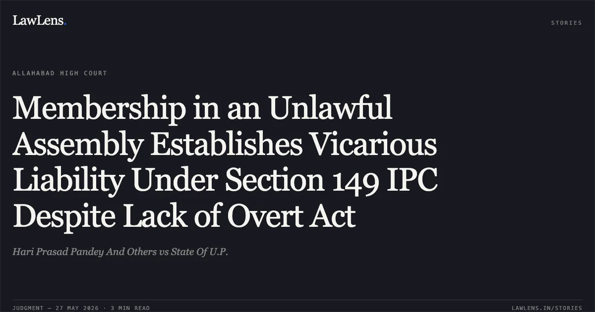 Membership in an Unlawful Assembly Establishes Vicarious Liability Under Section 149 IPC Despite Lack of Overt Act. Hari Prasad Pandey And Others vs State Of U.P.. Allahabad High Court. LawLens