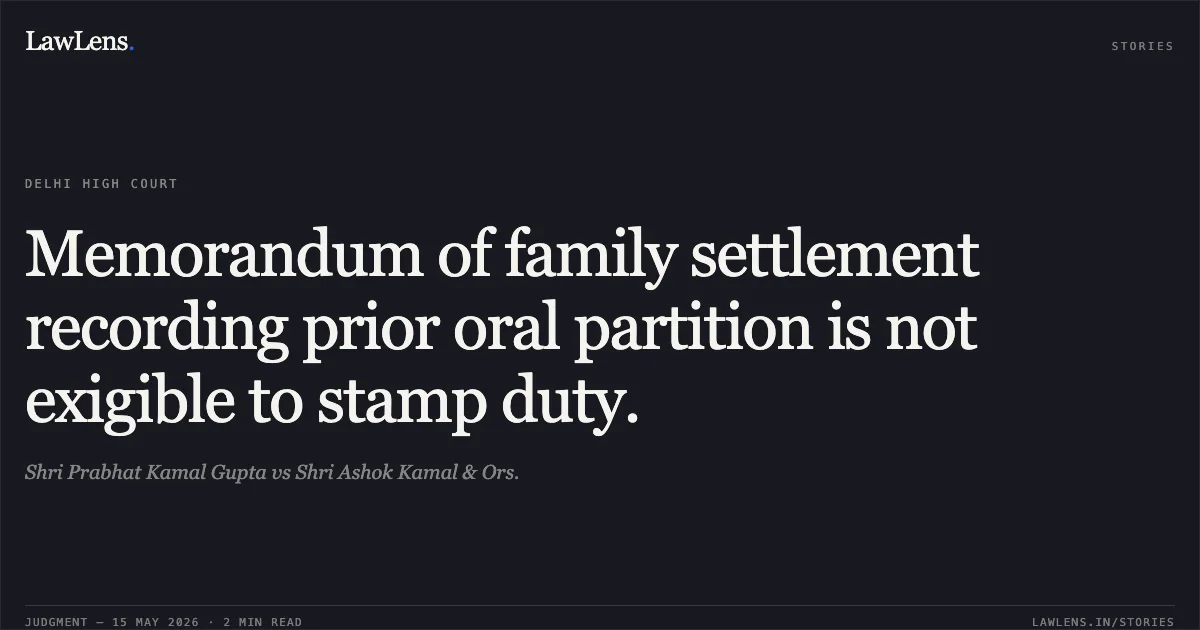 Memorandum of family settlement recording prior oral partition is not exigible to stamp duty.. Shri Prabhat Kamal Gupta vs Shri Ashok Kamal & Ors.. Delhi High Court. LawLens
