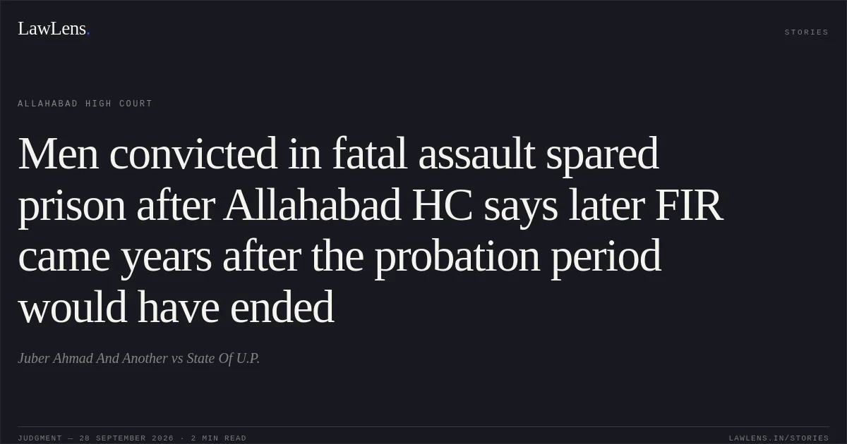Men convicted in fatal assault spared prison after Allahabad HC says later FIR came years after the probation period would have ended. Juber Ahmad And Another vs State Of U.P.. Allahabad High Court. LawLens