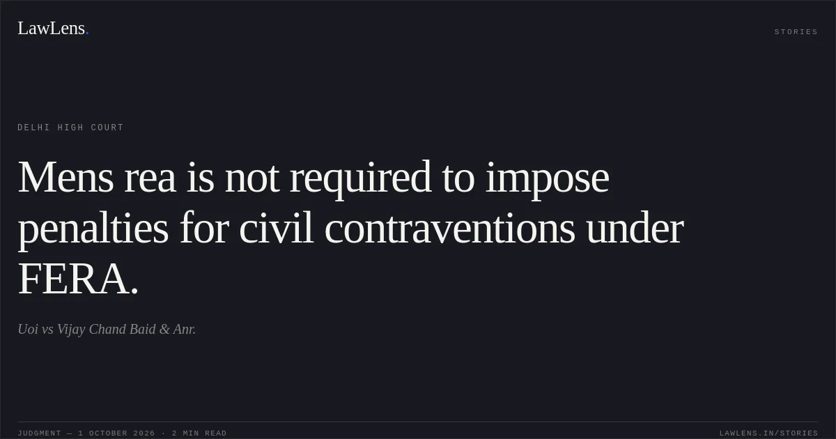 Mens rea is not required to impose penalties for civil contraventions under FERA.. Uoi vs Vijay Chand Baid & Anr.. Delhi High Court. LawLens