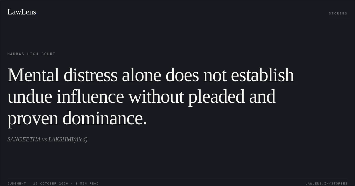 Mental distress alone does not establish undue influence without pleaded and proven dominance.. SANGEETHA vs LAKSHMI(died). Madras High Court. LawLens