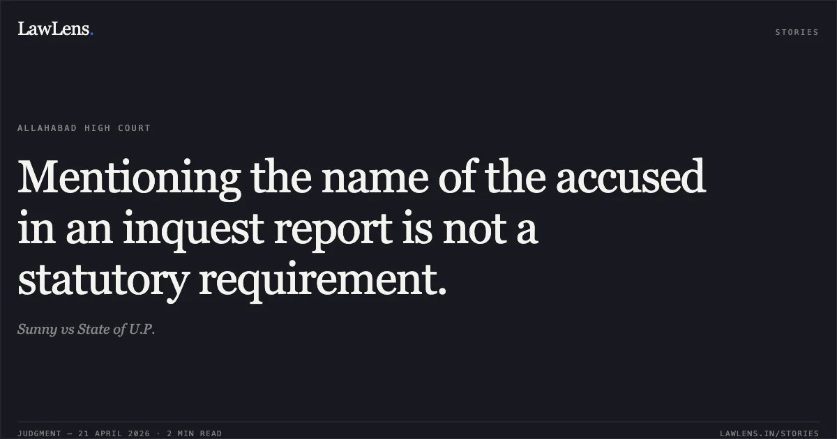 Mentioning the name of the accused in an inquest report is not a statutory requirement.. Sunny vs State of U.P.. Allahabad High Court. LawLens