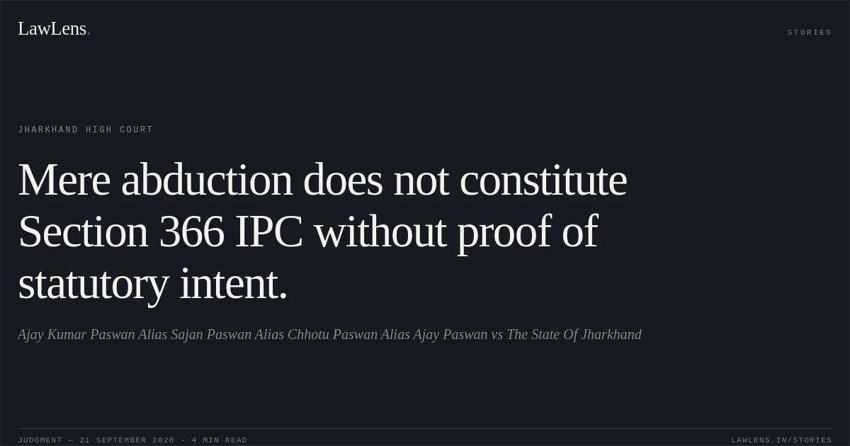 Mere abduction does not constitute Section 366 IPC without proof of statutory intent.. Ajay Kumar Paswan Alias Sajan Paswan Alias Chhotu Paswan Alias Ajay Paswan vs The State Of Jharkhand. Jharkhand High Court. LawLens