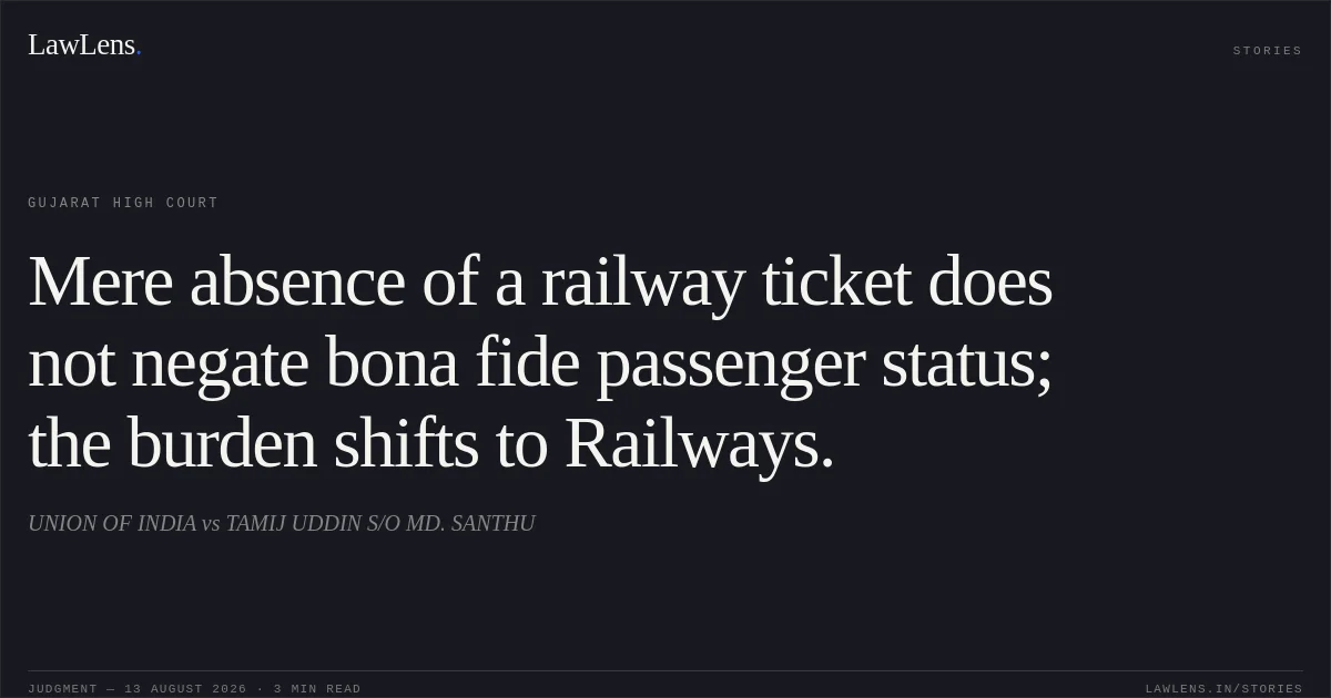 Mere absence of a railway ticket does not negate bona fide passenger status; the burden shifts to Railways.. UNION OF INDIA vs TAMIJ UDDIN S/O MD. SANTHU. Gujarat High Court. LawLens