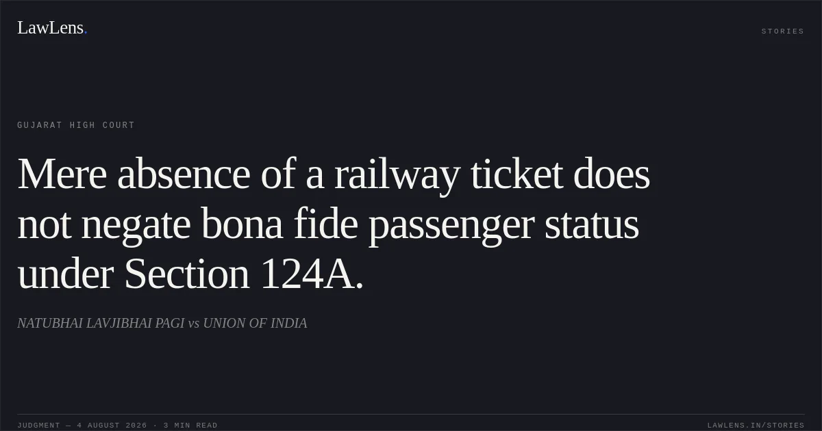 Mere absence of a railway ticket does not negate bona fide passenger status under Section 124A.. NATUBHAI LAVJIBHAI PAGI vs UNION OF INDIA. Gujarat High Court. LawLens