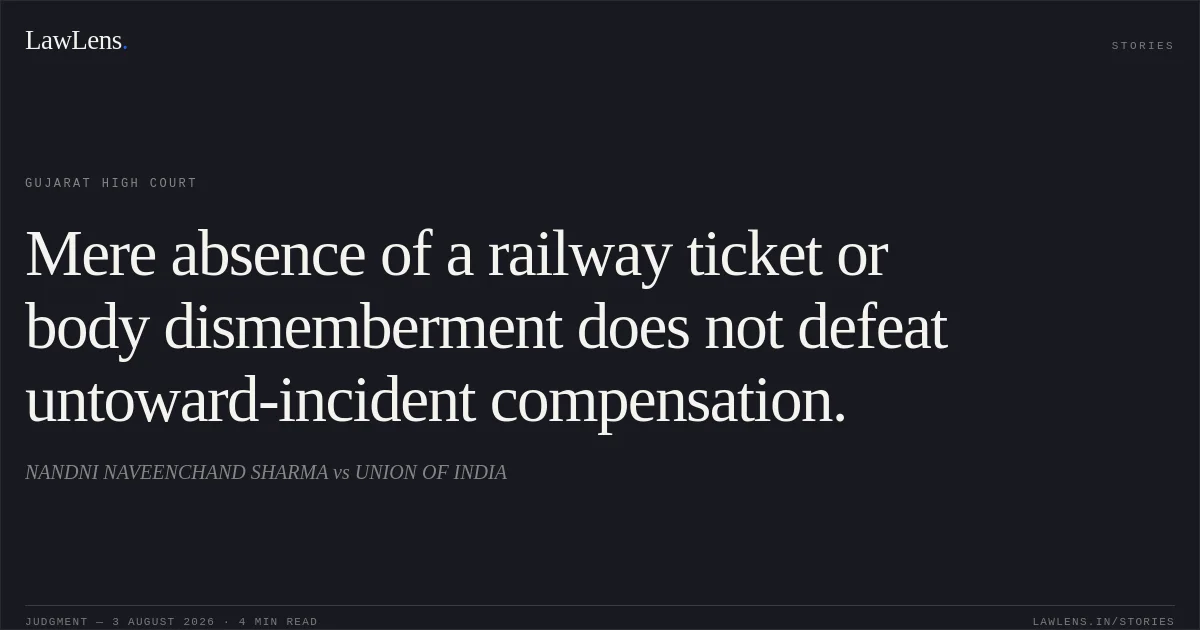 Mere absence of a railway ticket or body dismemberment does not defeat untoward-incident compensation.. NANDNI NAVEENCHAND SHARMA vs UNION OF INDIA. Gujarat High Court. LawLens