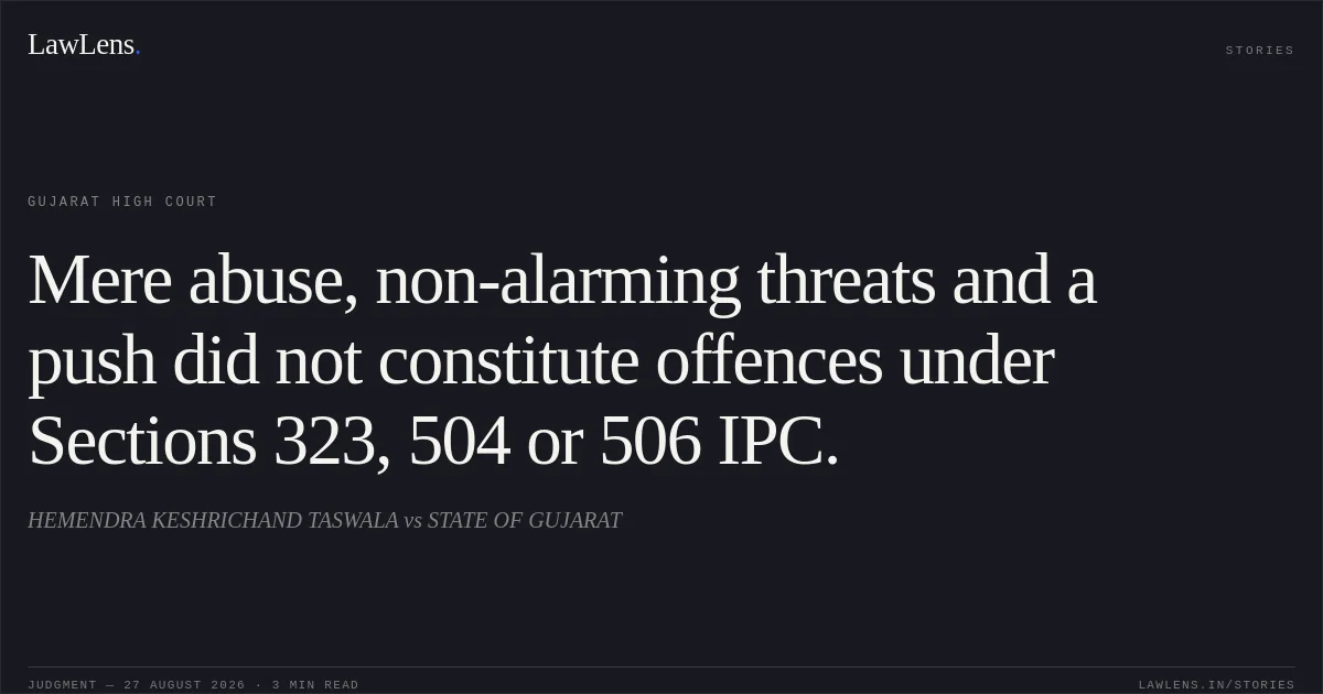 Mere abuse, non-alarming threats and a push did not constitute offences under Sections 323, 504 or 506 IPC.. HEMENDRA KESHRICHAND TASWALA vs STATE OF GUJARAT. Gujarat High Court. LawLens