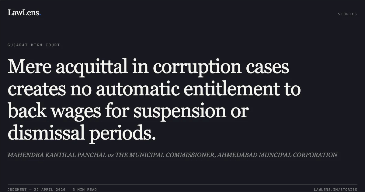 Mere acquittal in corruption cases creates no automatic entitlement to back wages for suspension or dismissal periods.. MAHENDRA KANTILAL PANCHAL vs THE MUNICIPAL COMMISSIONER, AHMEDABAD MUNCIPAL CORPORATION. Gujarat High Court. LawLens
