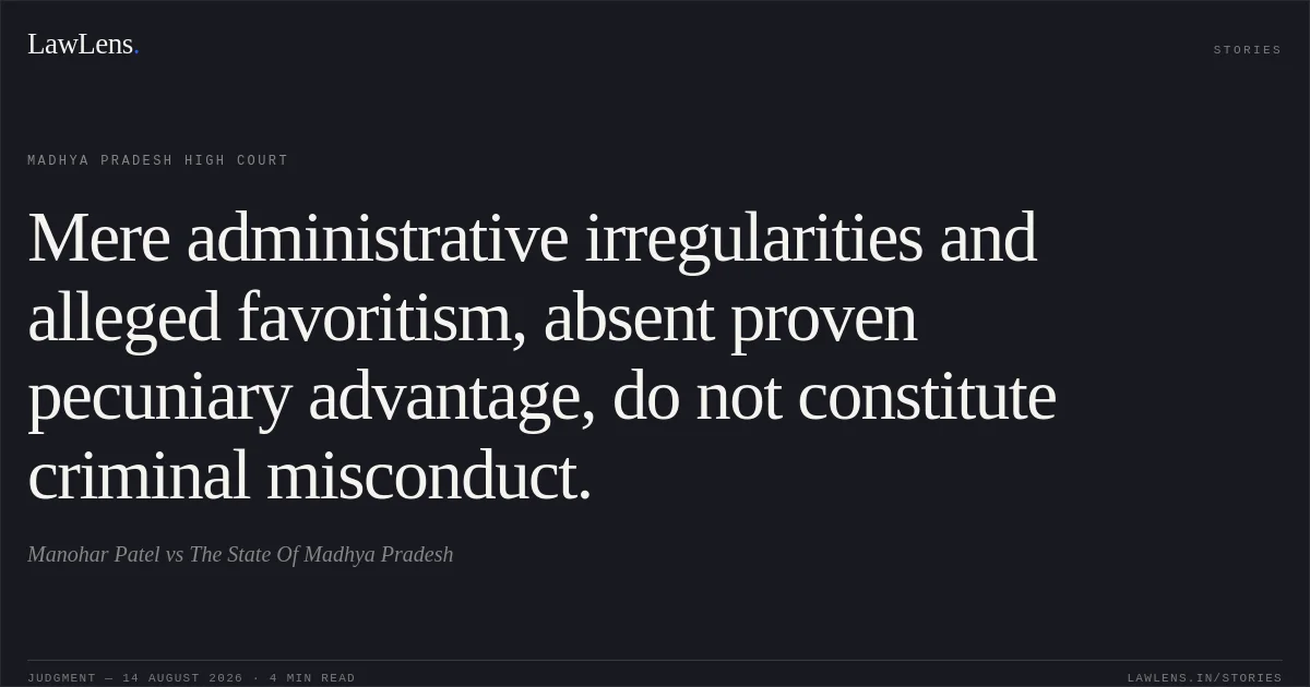 Mere administrative irregularities and alleged favoritism, absent proven pecuniary advantage, do not constitute criminal misconduct.. Manohar Patel vs The State Of Madhya Pradesh. Madhya Pradesh High Court. LawLens