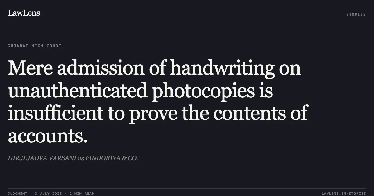 Mere admission of handwriting on unauthenticated photocopies is insufficient to prove the contents of accounts.. HIRJI JADVA VARSANI vs PINDORIYA & CO.. Gujarat High Court. LawLens