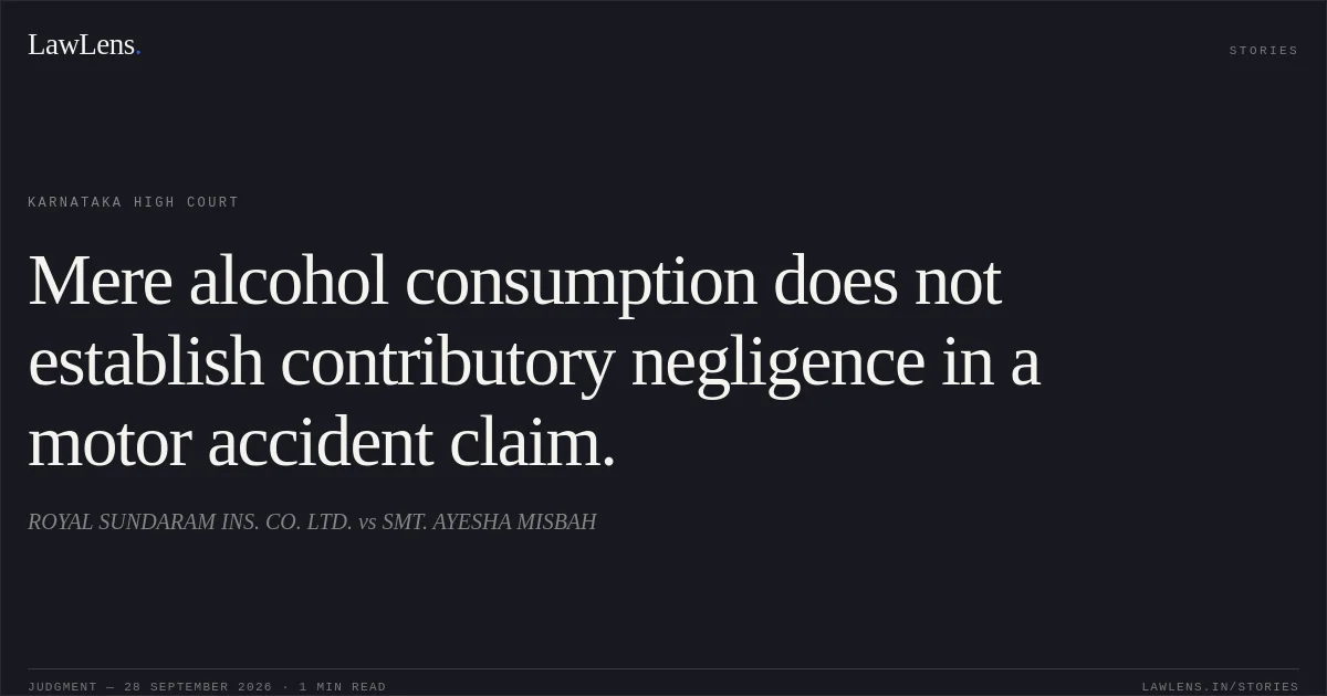 Mere alcohol consumption does not establish contributory negligence in a motor accident claim.. ROYAL SUNDARAM INS. CO. LTD. vs SMT. AYESHA MISBAH. Karnataka High Court. LawLens