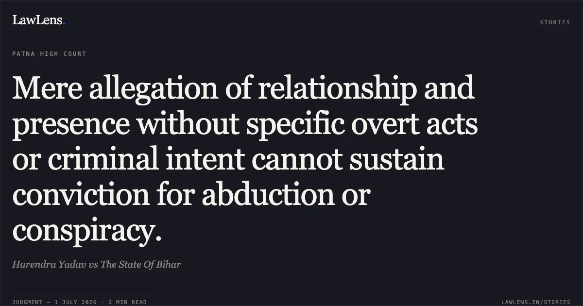Mere allegation of relationship and presence without specific overt acts or criminal intent cannot sustain conviction for abduction or conspiracy.. Harendra Yadav vs The State Of Bihar. Patna High Court. LawLens