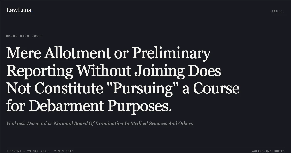 Mere Allotment or Preliminary Reporting Without Joining Does Not Constitute "Pursuing" a Course for Debarment Purposes.. Venktesh Daswani vs National Board Of Examination In Medical Sciences And Others. Delhi High Court. LawLens