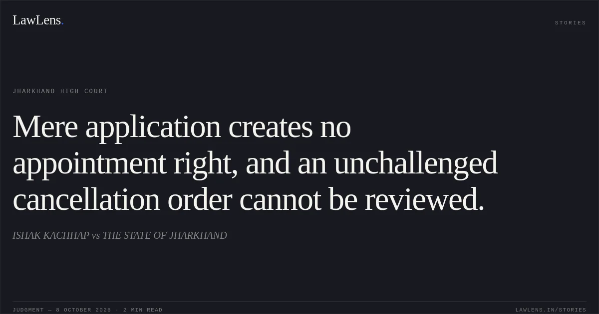Mere application creates no appointment right, and an unchallenged cancellation order cannot be reviewed.. ISHAK KACHHAP vs THE STATE OF JHARKHAND. Jharkhand High Court. LawLens