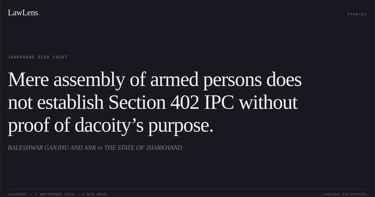 Mere assembly of armed persons does not establish Section 402 IPC without proof of dacoity’s purpose.. BALESHWAR GANJHU AND ANR vs THE STATE OF JHARKHAND. Jharkhand High Court. LawLens