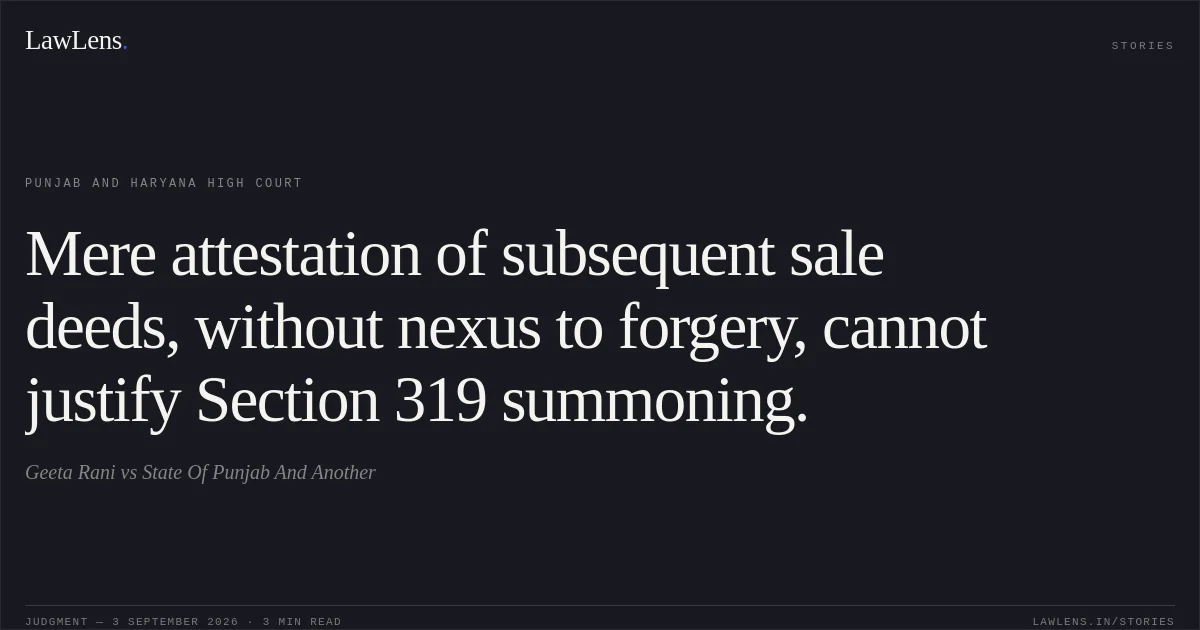 Mere attestation of subsequent sale deeds, without nexus to forgery, cannot justify Section 319 summoning.. Geeta Rani vs State Of Punjab And Another. Punjab and Haryana High Court. LawLens