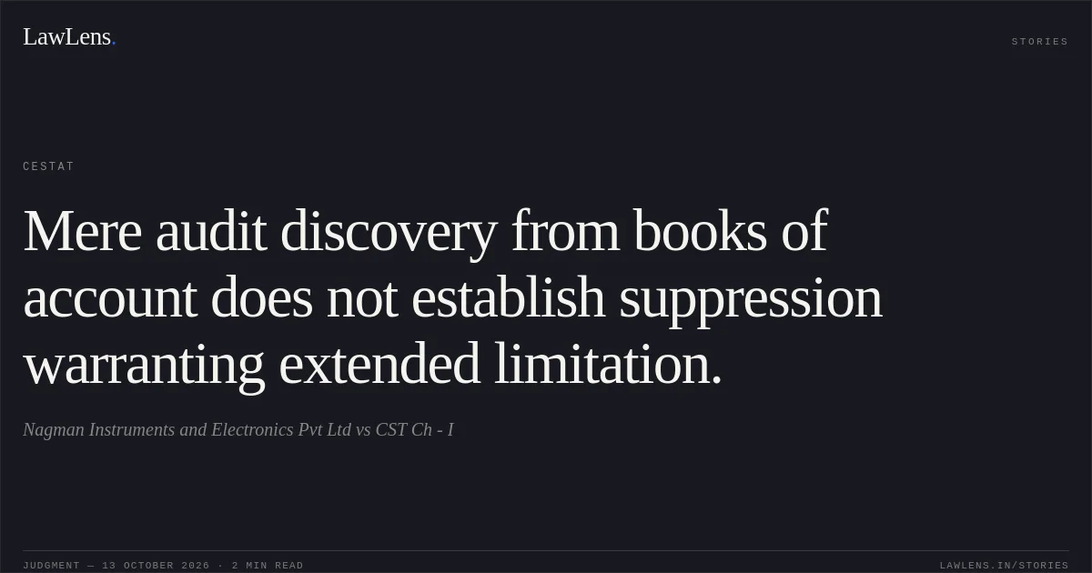 Mere audit discovery from books of account does not establish suppression warranting extended limitation.. Nagman Instruments and Electronics Pvt Ltd vs CST Ch - I. CESTAT. LawLens
