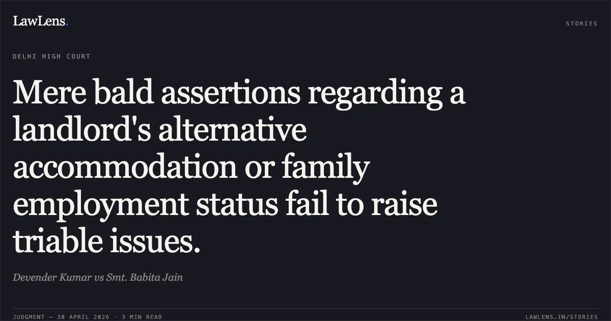 Mere bald assertions regarding a landlord's alternative accommodation or family employment status fail to raise triable issues.. Devender Kumar vs Smt. Babita Jain. Delhi High Court. LawLens