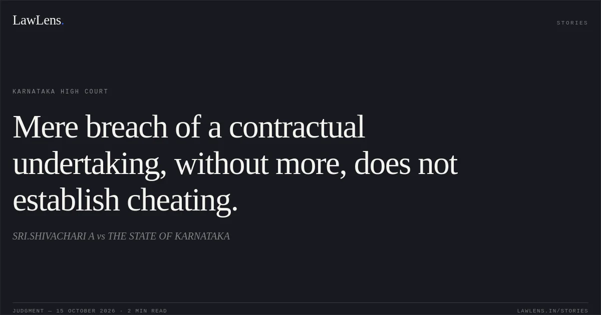 Mere breach of a contractual undertaking, without more, does not establish cheating.. SRI.SHIVACHARI A vs THE STATE OF KARNATAKA. Karnataka High Court. LawLens