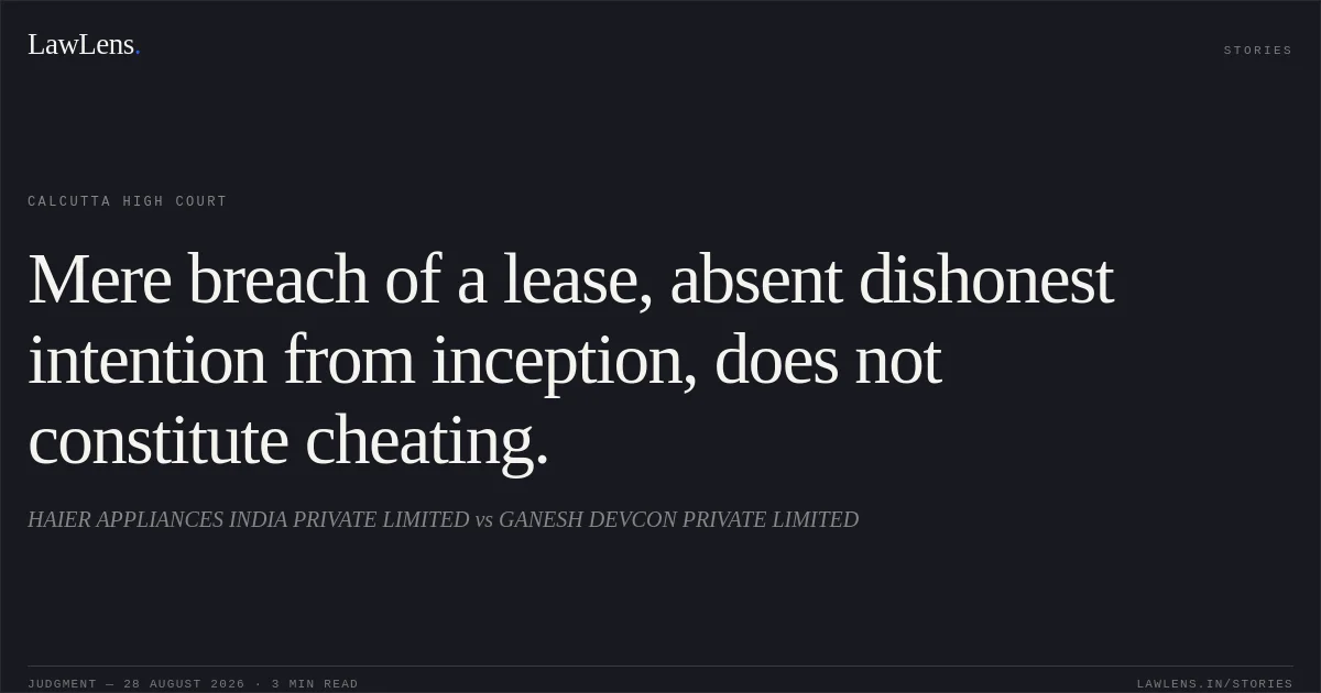 Mere breach of a lease, absent dishonest intention from inception, does not constitute cheating.. HAIER  APPLIANCES  INDIA  PRIVATE  LIMITED vs GANESH  DEVCON  PRIVATE  LIMITED. Calcutta High Court. LawLens