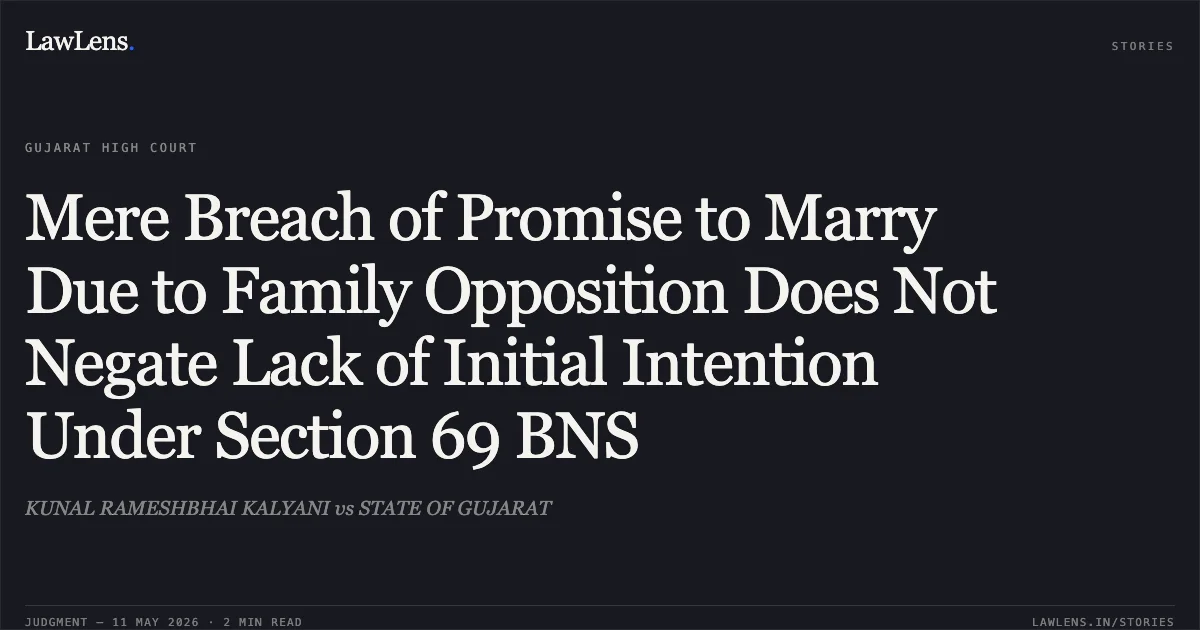 Mere Breach of Promise to Marry Due to Family Opposition Does Not Negate Lack of Initial Intention Under Section 69 BNS. KUNAL RAMESHBHAI KALYANI vs STATE OF GUJARAT. Gujarat High Court. LawLens
