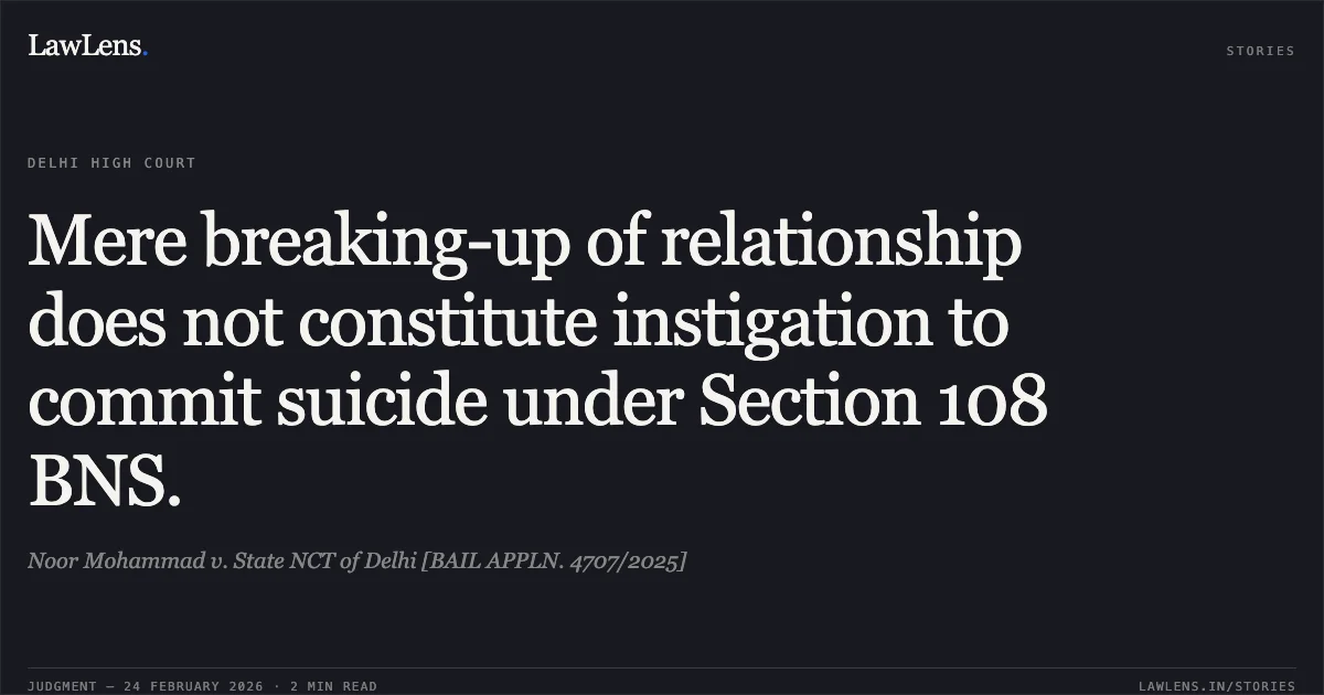 Mere breaking-up of relationship does not constitute instigation to commit suicide under Section 108 BNS.. Noor Mohammad v. State NCT of Delhi [BAIL APPLN. 4707/2025]. Delhi High Court. LawLens